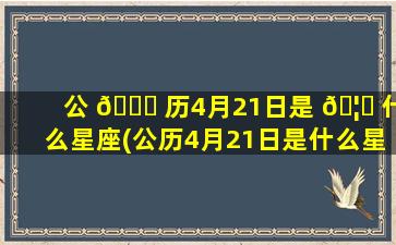 公 💐 历4月21日是 🦉 什么星座(公历4月21日是什么星座的人)